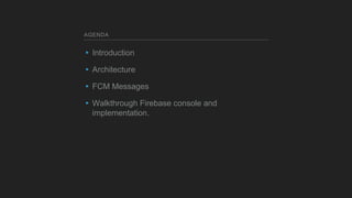 AGENDA
▸Introduction
▸Architecture
▸FCM Messages
▸Walkthrough Firebase console and
implementation.
 