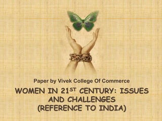 WOMEN IN 21ST CENTURY: ISSUES
AND CHALLENGES
(REFERENCE TO INDIA)
Paper by Vivek College Of Commerce
1
 