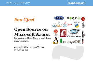 MILAN november 28th/29th, 2014 
Open Source on Microsoft Azure: Linux, Java, NodeJS, MongoDBand many others… 
eva.gjeci@microsoft.com 
@eva_gjeci 
Eva Gjeci  
