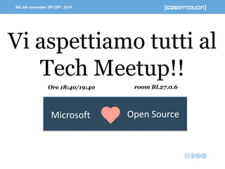MILAN november 28th/29th, 2014 -Speaker’s name 
Microsoft 
Open Source 
Vi aspettiamo tutti al 
TechMeetup!! 
room BL27.0.6 
Ore 18:40/19:40  