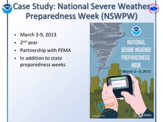 Case Study: National Severe Weather
   Preparedness Week (NSWPW)
• March 3-9, 2013
• 2nd year
• Partnership with FEMA
• In...