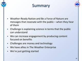Summary

• Weather-Ready Nation and Be a Force of Nature are
    messages that resonate with the public – when they hear
 ...