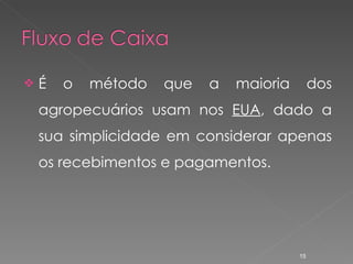 É o método que a maioria dos agropecuários usam nos  EUA , dado a sua simplicidade em considerar apenas os recebimentos e pagamentos. 