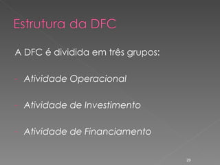 A DFC é dividida em três grupos: Atividade Operacional Atividade de Investimento Atividade de Financiamento 