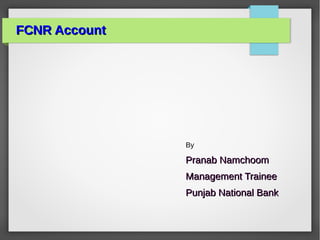 FCNR AccountFCNR Account
By
Pranab NamchoomPranab Namchoom
Management TraineeManagement Trainee
Punjab National BankPunjab National Bank
 
