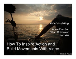 How To Inspire Action and
Build Movements With Video
#startstorytelling
Annie Escobar
Ethan Goldwater
Rob Wu
 