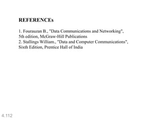 4.112
REFERENCEs
1. Fourauzan B., "Data Communications and Networking",
5th edition, McGraw-Hill Publications
2. Stallings William., "Data and Computer Communications",
Sixth Edition, Prentice Hall of India
 