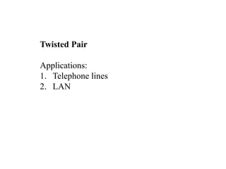 Twisted Pair
Applications:
1. Telephone lines
2. LAN
 