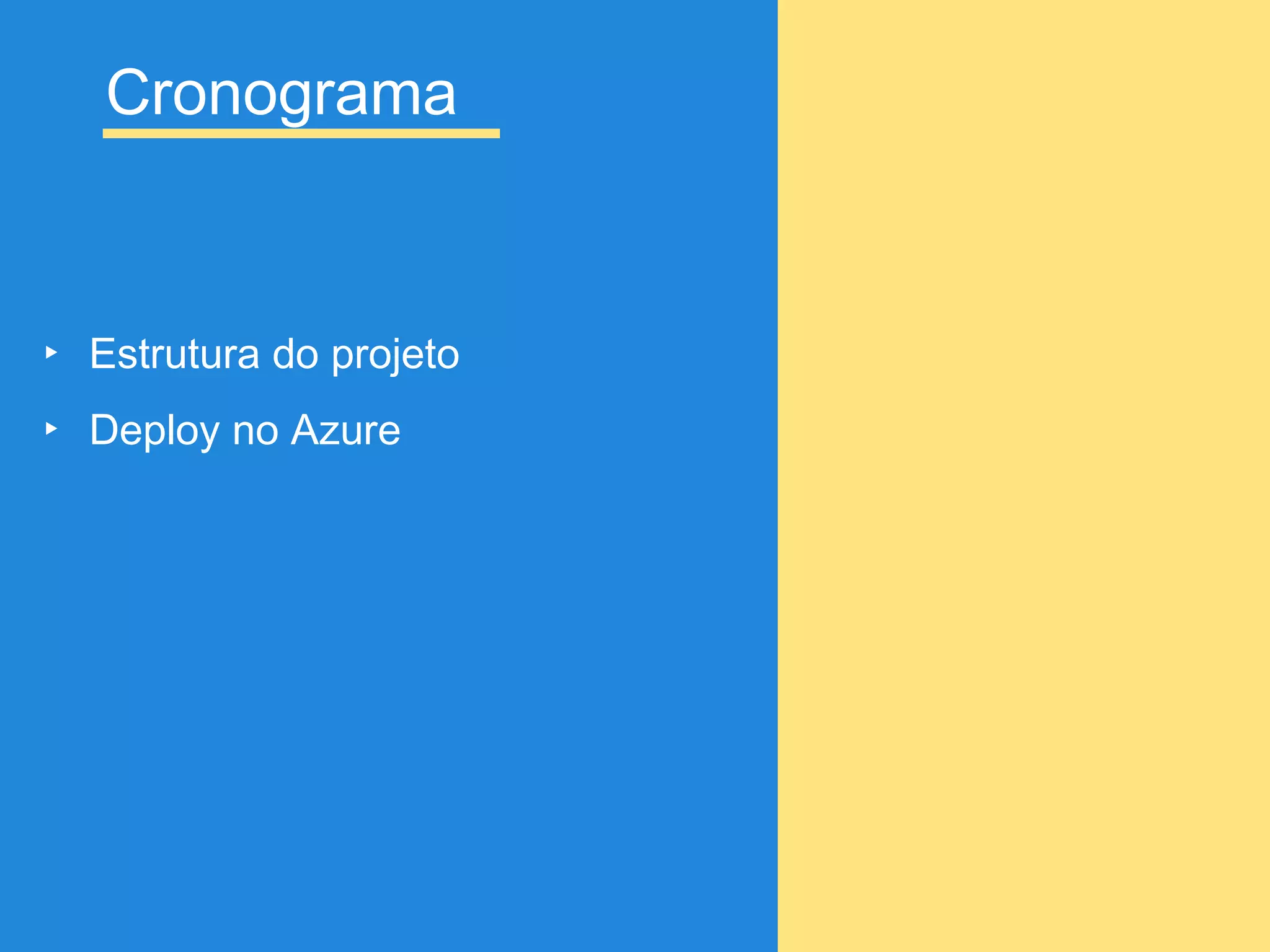 Cronograma
▸ Estrutura do projeto
▸ Deploy no Azure
 