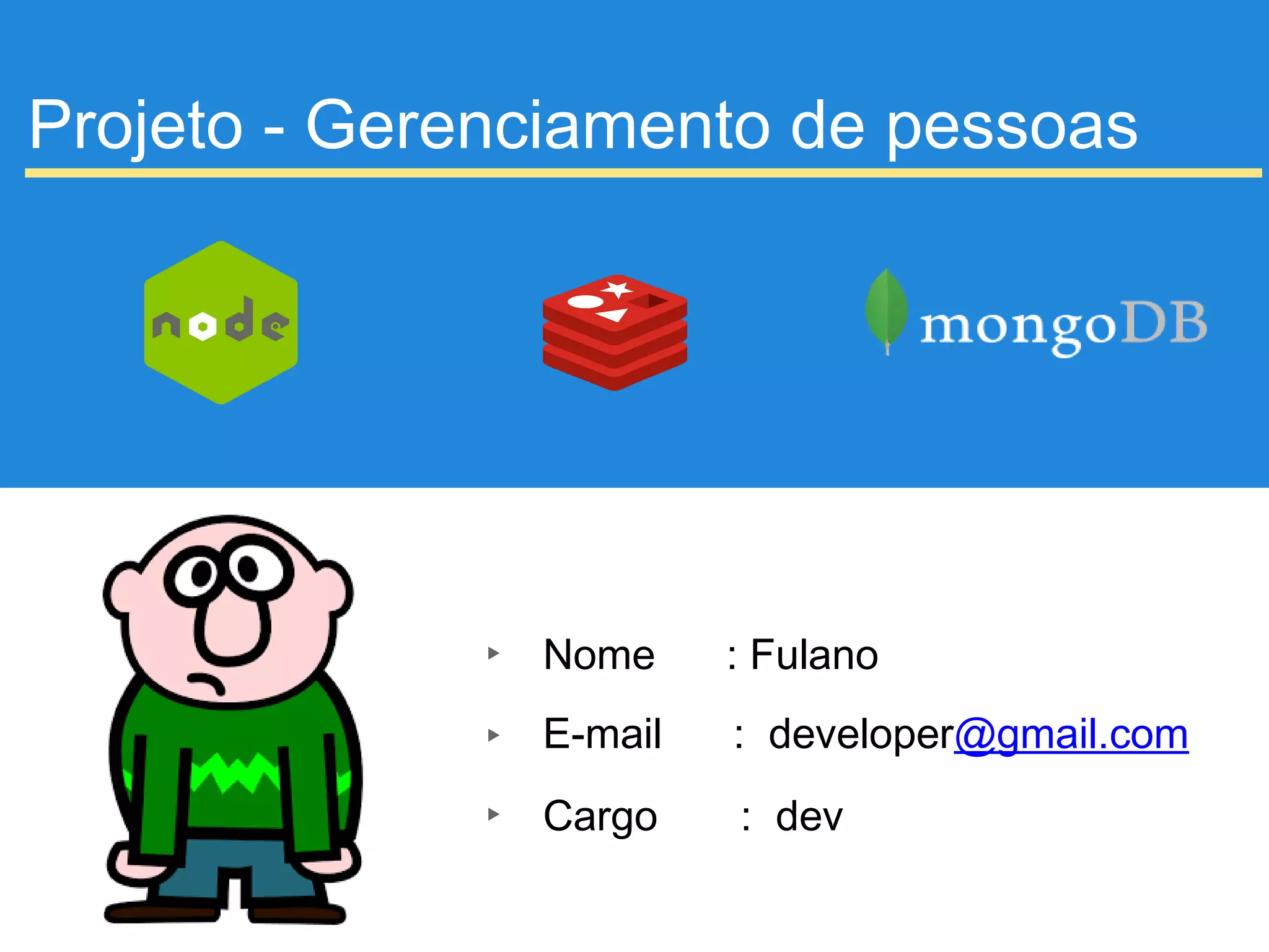 Projeto - Gerenciamento de pessoas
▸ Nome : Fulano
▸ E-mail : developer@gmail.com
▸ Cargo : dev
▸ do projeto
 