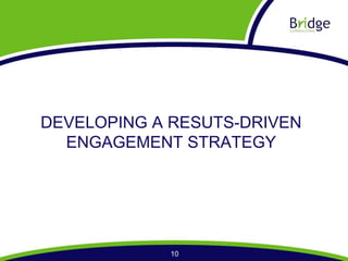 DEVELOPING A RESUTS-DRIVEN
  ENGAGEMENT STRATEGY




            10
 