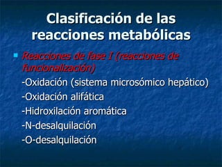 Clasificación de las reacciones metabólicas <ul><li>Reacciones de fase I (reacciones de funcionalización) </li></ul><ul><l...
