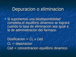 Depuracion o eliminacion <ul><li>Si suponemos una biodisponibilidad completa,el equilibrio dinamico se lograra cuando la t...