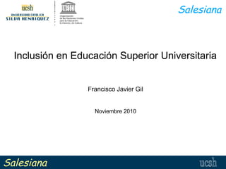 Inclusión en Educación Superior Universitaria
Francisco Javier Gil
Noviembre 2010
Salesiana
Salesiana
 