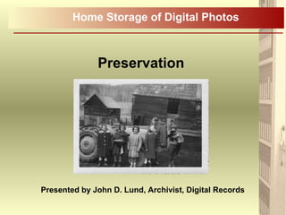 Preservation
Home Storage of Digital Photos
Presented by John D. Lund, Archivist, Digital Records
 