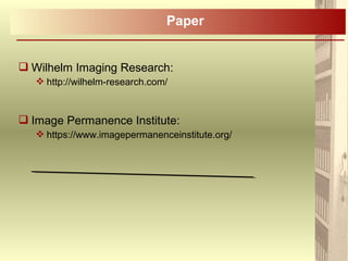  Wilhelm Imaging Research:
 http://wilhelm-research.com/
 Image Permanence Institute:
 https://www.imagepermanenceinstitute.org/
Paper
 