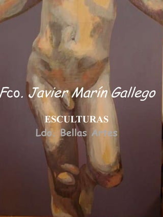 Fco. Javier Marín Gallego
       ESCULTURAS
     Ldo. Bellas Artes
 