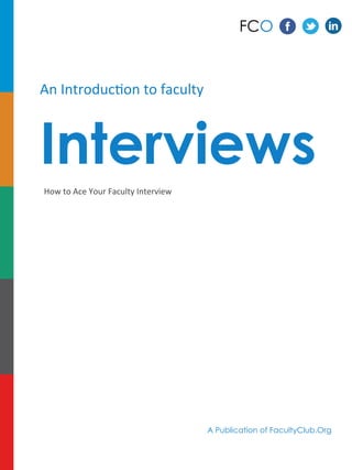An	
  Introduc+on	
  to	
  faculty	
  
Interviews
How	
  to	
  Ace	
  Your	
  Faculty	
  Interview	
  
A Publication of FacultyClub.Org
FCO
 