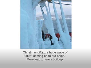 Christmas gifts... a huge wave of "stuff" coming on to our ships.  More load... heavy buildup. 