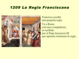 1209 La Regla Franciscana

             Francisco escribe
             una pequeña regla.
             Va a Roma
             con once compañeros,
             es recibido
             por el Papa Inocencio III
             que aprueba oralmente la regla.
 