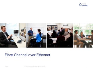 Fibre Channel over Ethernet 
11/14/14 © 2014 Cisco and/or its affiliates. All rights reserved. 3 
 