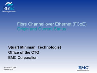 Fibre Channel over Ethernet (FCoE) Origin and Current Status   Stuart Miniman, Technologist Office of the CTO EMC Corporation 