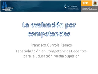 Francisco Gurrola Ramos Especialización en Competencias Docentes para la Educación Media Superior 