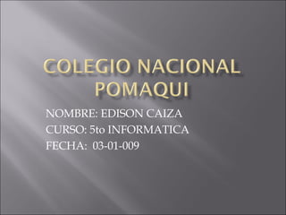 NOMBRE: EDISON CAIZA CURSO: 5to INFORMATICA FECHA:  03-01-009 