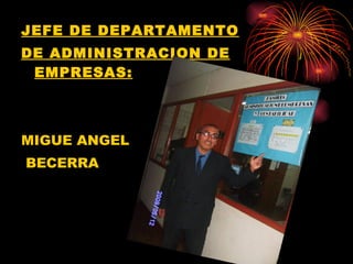 JEFE DE DEPARTAMENTO DE ADMINISTRACION DE EMPRESAS: MIGUE ANGEL  BECERRA 