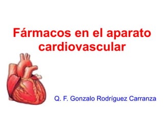 Fármacos en el aparato cardiovascular Q. F. Gonzalo Rodríguez Carranza 