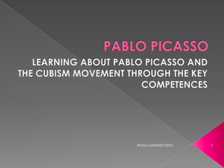 PABLO PICASSO  LEARNING ABOUT PABLO PICASSO AND THE CUBISM MOVEMENT THROUGH THE KEY COMPETENCES 1 ROSA MARTINEZ FEITO 
