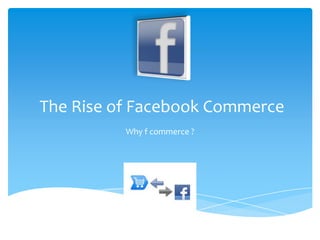 The Rise of Facebook Commerce Why f commerce ? 