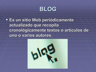 BLOG
 Es un sitio Web periódicamente
 actualizado que recopila
 cronológicamente textos o artículos de
 uno o varios autores.
 