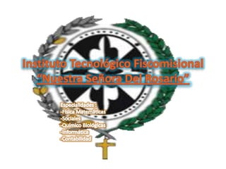 Instituto Tecnológico Fiscomisional “Nuestra Señora Del Rosario” Especialidades : ,[object Object],-Sociales -Químico Biológicas -Informática -Contabilidad 