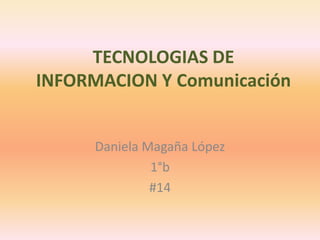 TECNOLOGIAS DE INFORMACION Y Comunicación Daniela Magaña López 1°b  #14 