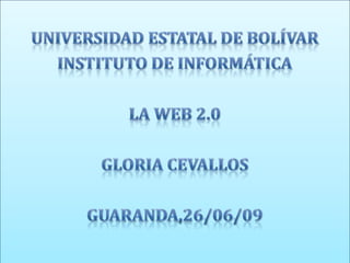 Universidad estatal de bolívar Instituto de informática La web 2.0 Gloria Cevallos Guaranda,26/06/09 