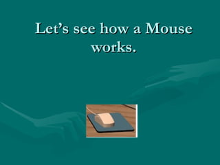 Let’s see how a Mouse works. 