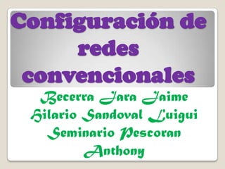 Configuración de redes convencionales Becerra Jara Jaime Hilario Sandoval Luigui Seminario Pescoran Anthony 
