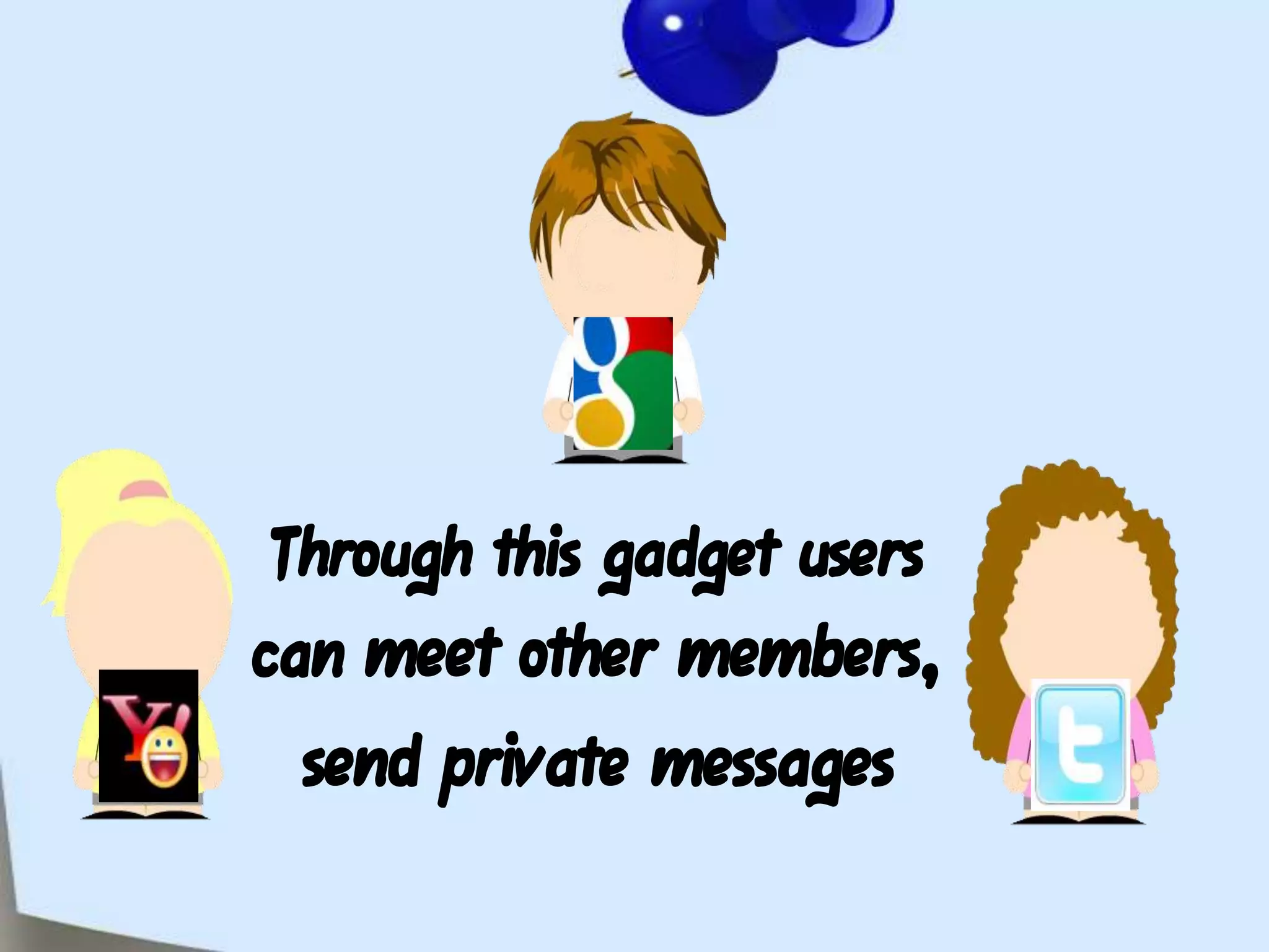 Through this gadget users can meet other members,send private messages