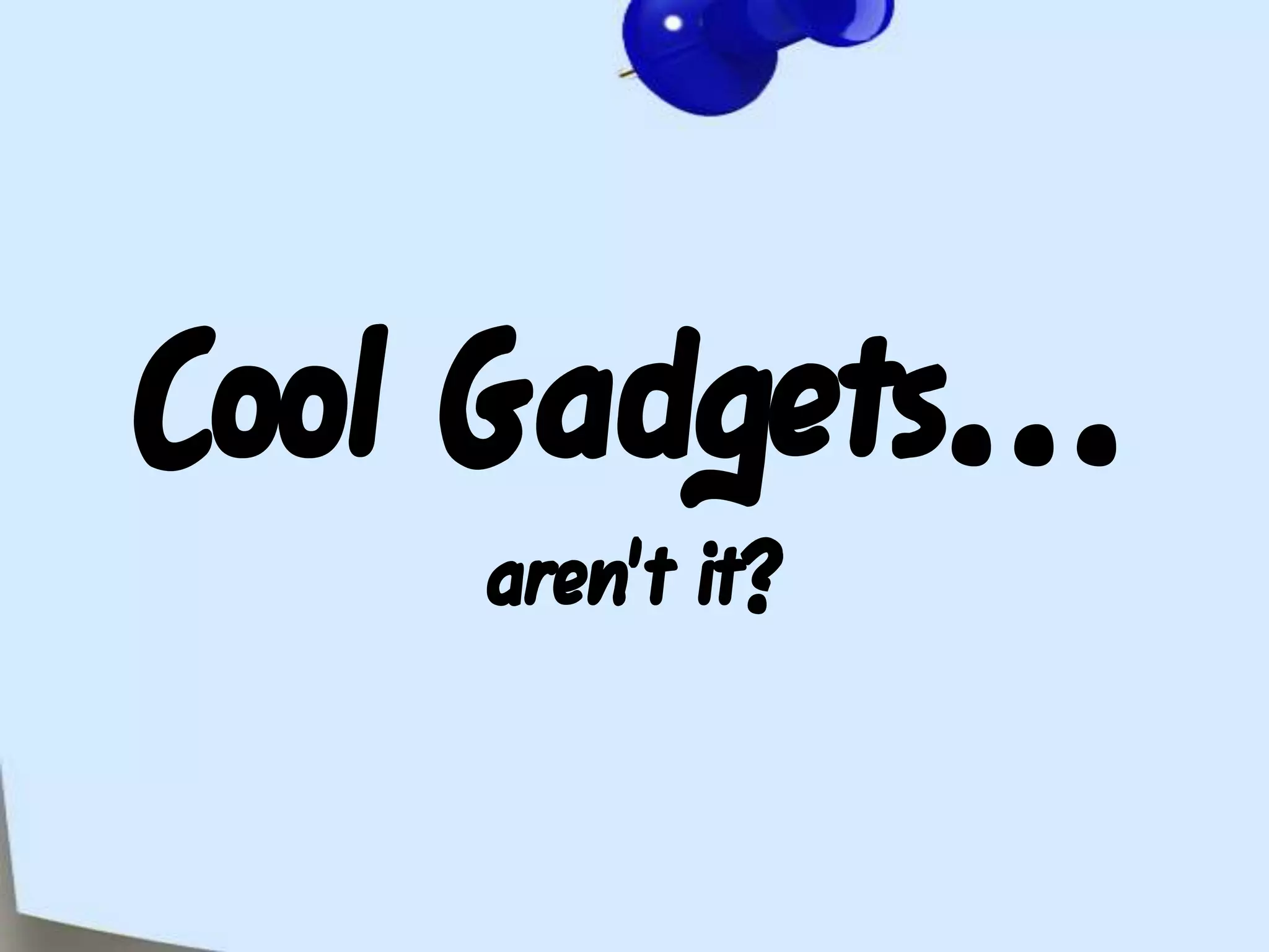 Cool Gadgets... aren't it?