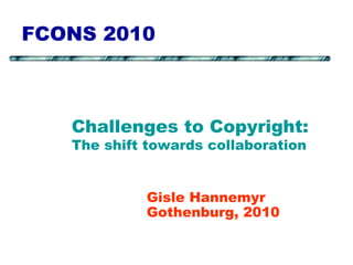 FCONS 2010
Gisle Hannemyr
Gothenburg, 2010
Challenges to Copyright:
The shift towards collaboration
 