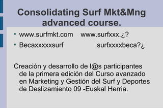 Consolidating Surf Mkt&Mng advanced course. ,[object Object],[object Object],[object Object]
