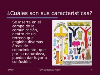 ¿Cuáles son sus características? Se inserta en el campo de la comunicación, dentro de un terreno que engloba diversas áreas de conocimiento, que por su naturaleza, pueden dar lugar a confusión.  
