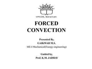 FORCED
CONVECTION
Presented By,
GAIKWAD M.S.
ME-I Mechanical(Energy engineering)
Guided by,
Prof. K.M. JADHAV
 