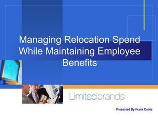 Managing Relocation Spend
While Maintaining Employee
Benefits
Presented By Frank Corris
 