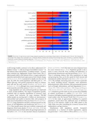 Bradshaw et al. Avoiding a Ghastly Future
FIGURE 1 | Summary of major environmental-change categories expressed as a percentage change relative to the baseline given in the text. Red indicates the
percentage of the category that is damaged, lost, or otherwise affected, whereas blue indicates the percentage that is intact, remaining, or otherwise unaffected.
Superscript numbers indicate the following references: 1
IPBES, 2019; 2
Halpern et al., 2015; 3
Krumhansl et al., 2016; 4
Waycott et al., 2009; 5
Díaz et al., 2019;
6
Christensen et al., 2014; 7
Frieler et al., 2013; 8
Erb et al., 2018; 9
Davidson, 2014; 10
Grill et al., 2019; 11
WWF, 2020; 12
Bar-On et al., 2018; 13
Antonelli et al., 2020;
14
Mora et al., 2011.
world average fertility continues to be above replacement (2.3
children woman−1), with an average of 4.8 children woman−1 in
Sub-Saharan Africa and fertilities >4 children woman−1 in many
other countries (e.g., Afghanistan, Yemen, Timor-Leste). The 1.1
billion people today in Sub-Saharan Africa—a region expected to
experience particularly harsh repercussions from climate change
(Serdeczny et al., 2017)—is projected to double over the next 30
years. By 2050, the world population will likely grow to ∼9.9
billion (prb.org), with growth projected by many to continue
until well into the next century (Bradshaw and Brook, 2014;
Gerland et al., 2014), although more recent estimates predict a
peak toward the end of this century (Vollset et al., 2020).
Large population size and continued growth are implicated
in many societal problems. The impact of population growth,
combined with an imperfect distribution of resources, leads
to massive food insecurity. By some estimates, 700–800
million people are starving and 1–2 billion are micronutrient-
malnourished and unable to function fully, with prospects of
many more food problems in the near future (Ehrlich and Harte,
2015a,b). Large populations and their continued growth are also
drivers of soil degradation and biodiversity loss (Pimm et al.,
2014). More people means that more synthetic compounds and
dangerous throw-away plastics (Vethaak and Leslie, 2016) are
manufactured, many of which add to the growing toxification of
the Earth (Cribb, 2014). It also increases chances of pandemics
(Daily and Ehrlich, 1996b) that fuel ever-more desperate hunts
for scarce resources (Klare, 2012). Population growth is also a
factor in many social ills, from crowding and joblessness, to
deteriorating infrastructure and bad governance (Harte, 2007).
There is mounting evidence that when populations are large
and growing fast, they can be the sparks for both internal and
international conflicts that lead to war (Klare, 2001; Toon et al.,
2007). The multiple, interacting causes of civil war in particular
are varied, including poverty, inequality, weak institutions,
political grievance, ethnic divisions, and environmental stressors
such as drought, deforestation, and land degradation (Homer-
Dixon, 1991, 1999; Collier and Hoeer, 1998; Hauge and llingsen,
1998; Fearon and Laitin, 2003; Brückner, 2010; Acemoglu et al.,
2017). Population growth itself can even increase the probability
of military involvement in conflicts (Tir and Diehl, 1998).
Countries with higher population growth rates experienced more
social conflict since the Second World War (Acemoglu et al.,
2017). In that study, an approximate doubling of a country’s
population caused about four additional years of full-blown
civil war or low-intensity conflict in the 1980s relative to the
1940–1950s, even after controlling for a country’s income-level,
independence, and age structure.
Simultaneous with population growth, humanity’s
consumption as a fraction of Earth’s regenerative capacity
has grown from ∼ 73% in 1960 to 170% in 2016 (Lin et al., 2018),
Frontiers in Conservation Science | www.frontiersin.org 3 January 2021 | Volume 1 | Article 615419
 