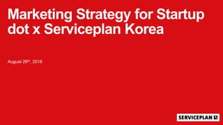 August 26th, 2016
Marketing Strategy for Startup
dot x Serviceplan Korea
 