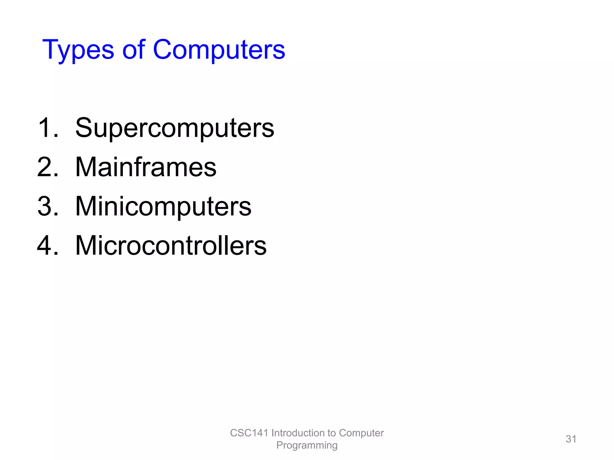 Types of Computers

1.
2.
3.
4.

Supercomputers
Mainframes
Minicomputers
Microcontrollers

CSC141 Introduction to Computer
Programming

31

 