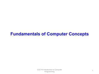 Fundamentals of Computer Concepts

CSC141 Introduction to Computer
Programming

1

 