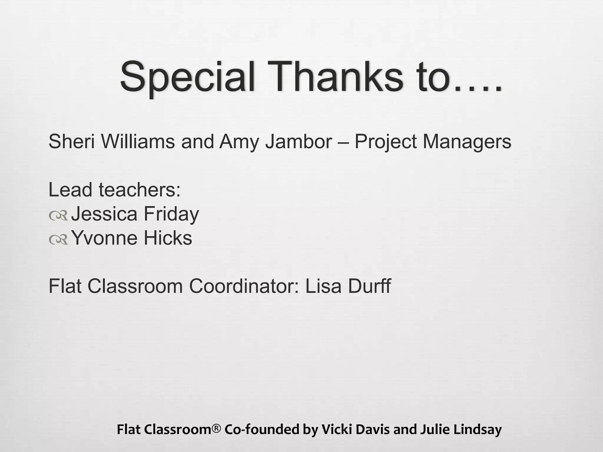 Special Thanks to….
Sheri Williams and Amy Jambor – Project Managers
Lead teachers:
Jessica Friday
Yvonne Hicks
Flat Classroom Coordinator: Lisa Durff
Flat Classroom® Co-founded by Vicki Davis and Julie Lindsay
 